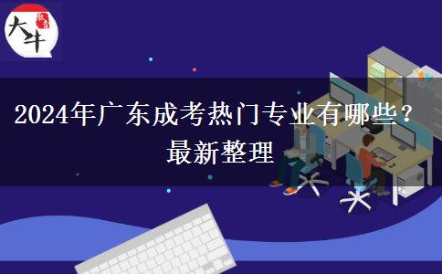 2024年廣東成考熱門專業(yè)有哪些？最新整理