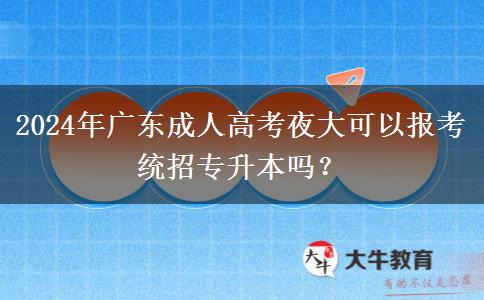 2024年廣東成人高考夜大可以報考統(tǒng)招專升本嗎？