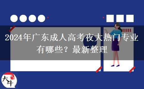 2024年廣東成人高考夜大熱門專業(yè)有哪些？最新整理