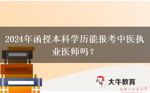 2024年函授本科學(xué)歷能報(bào)考中醫(yī)執(zhí)業(yè)醫(yī)師嗎？