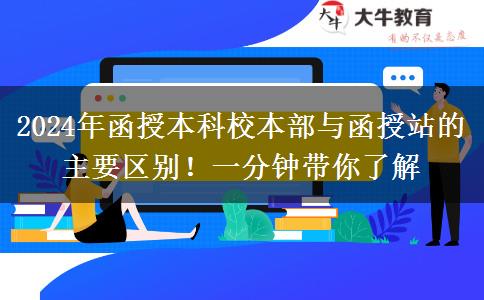 2024年函授本科校本部與函授站的主要區(qū)別！一分鐘帶你了解