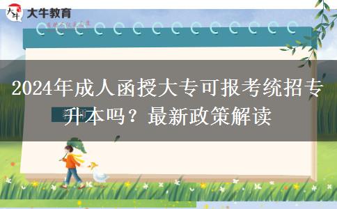 2024年成人函授大專可報考統(tǒng)招專升本嗎？最新政策解讀