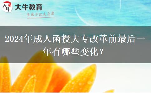 2024年成人函授大專改革前最后一年有哪些變化？