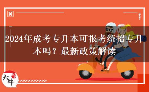 2024年成考專升本可報考統(tǒng)招專升本嗎？最新政策解讀