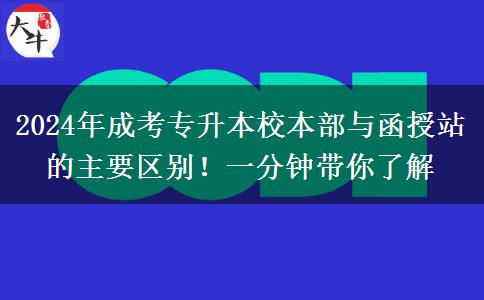 2024年成考專升本校本部與函授站的主要區(qū)別！一分鐘帶你了解