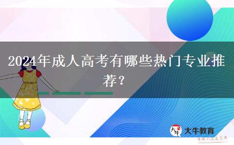 2024年成人高考有哪些熱門專業(yè)推薦？