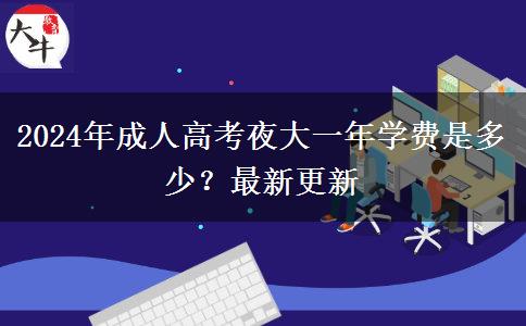 2024年成人高考夜大一年學(xué)費(fèi)是多少？最新更新