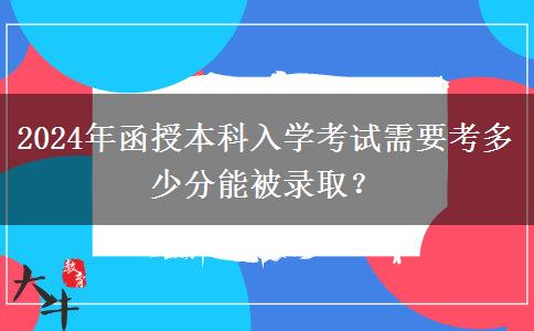 2024年函授本科入學(xué)考試需要考多少分能被錄取？