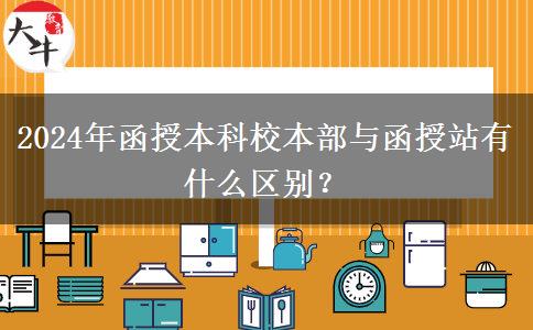 2024年函授本科校本部與函授站有什么區(qū)別？