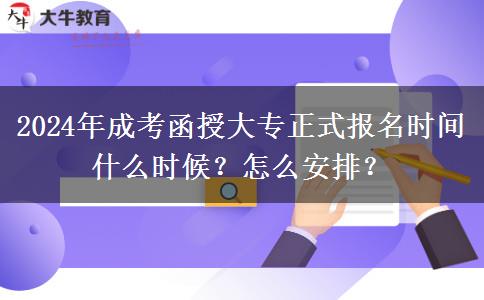 2024年成考函授大專正式報(bào)名時(shí)間什么時(shí)候？怎么安排？