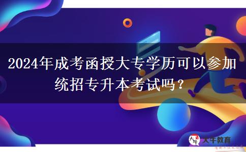 2024年成考函授大專學歷可以參加統(tǒng)招專升本考試嗎？