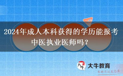 2024年成人本科獲得的學(xué)歷能報(bào)考中醫(yī)執(zhí)業(yè)醫(yī)師嗎？