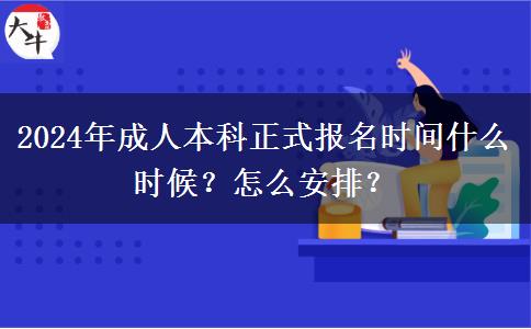 2024年成人本科正式報(bào)名時(shí)間什么時(shí)候？怎么安排？