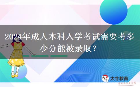 2024年成人本科入學(xué)考試需要考多少分能被錄取？