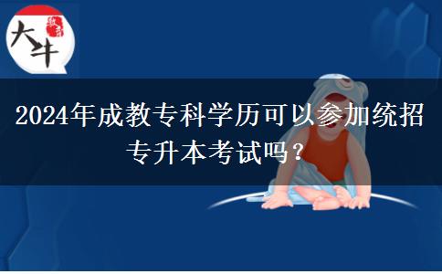 2024年成教?？茖W(xué)歷可以參加統(tǒng)招專升本考試嗎？