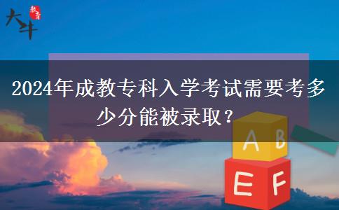 2024年成教專科入學(xué)考試需要考多少分能被錄?。? title=