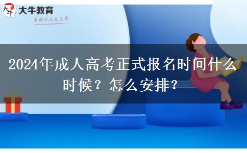 2024年成人高考正式報名時間什么時候？怎么安排？