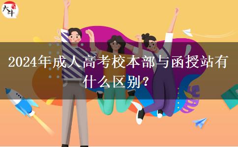 2024年成人高考校本部與函授站有什么區(qū)別？