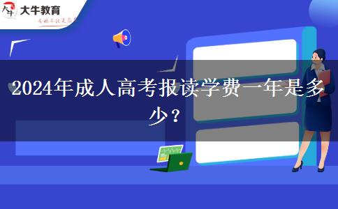 2024年成人高考報(bào)讀學(xué)費(fèi)一年是多少？