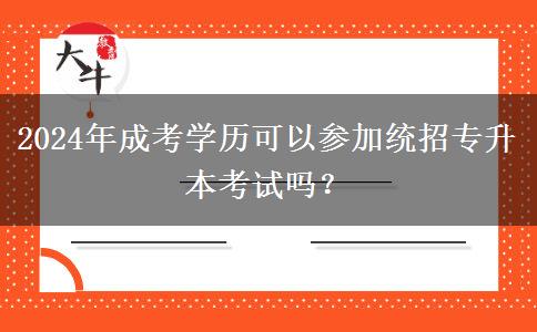 2024年成考學(xué)歷可以參加統(tǒng)招專升本考試嗎？