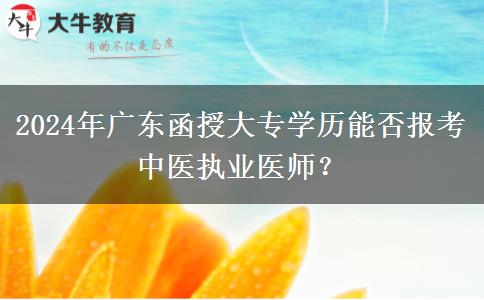 2024年廣東函授大專學(xué)歷能否報(bào)考中醫(yī)執(zhí)業(yè)醫(yī)師？