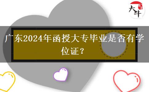 廣東2024年函授大專畢業(yè)是否有學(xué)位證？