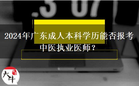 2024年廣東成人本科學(xué)歷能否報考中醫(yī)執(zhí)業(yè)醫(yī)師？