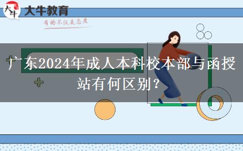 廣東2024年成人本科校本部與函授站有何區(qū)別？