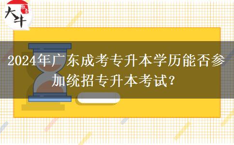 2024年廣東成考專升本學歷能否參加統(tǒng)招專升本考試？