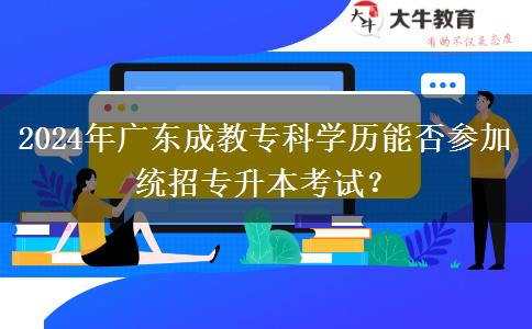 2024年廣東成教?？茖W(xué)歷能否參加統(tǒng)招專升本考試？