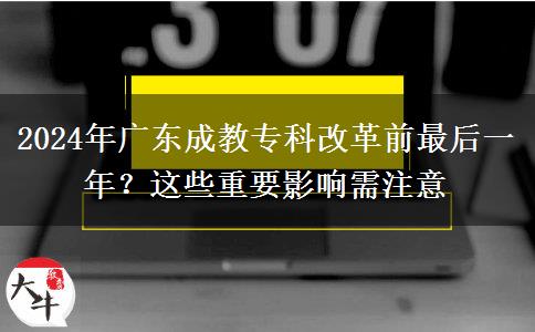 2024年廣東成教?？聘母锴白詈笠荒辏窟@些重要影響需注意