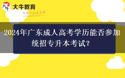 2024年廣東成人高考學(xué)歷能否參加統(tǒng)招專升本考試？