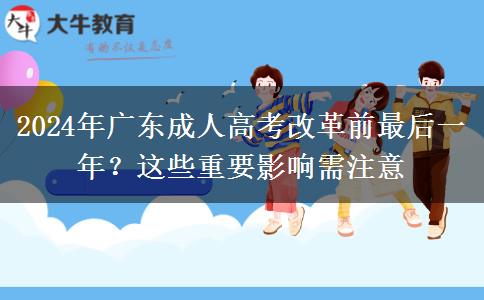 2024年廣東成人高考改革前最后一年？這些重要影響需注意