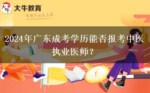 2024年廣東成考學(xué)歷能否報(bào)考中醫(yī)執(zhí)業(yè)醫(yī)師？