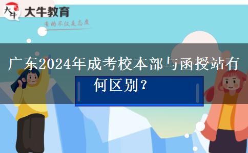 廣東2024年成考校本部與函授站有何區(qū)別？