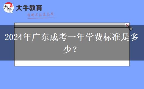 2024年廣東成考一年學(xué)費(fèi)標(biāo)準(zhǔn)是多少？