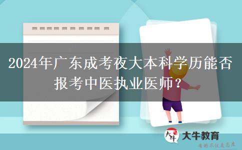 2024年廣東成考夜大本科學(xué)歷能否報考中醫(yī)執(zhí)業(yè)醫(yī)師？