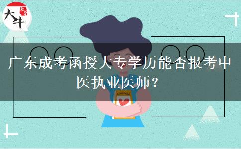 廣東成考函授大專學(xué)歷能否報考中醫(yī)執(zhí)業(yè)醫(yī)師？