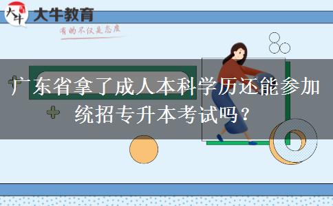 廣東省拿了成人本科學(xué)歷還能參加統(tǒng)招專升本考試嗎？