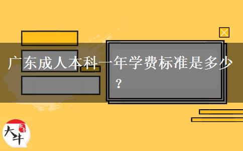 廣東成人本科一年學(xué)費(fèi)標(biāo)準(zhǔn)是多少？