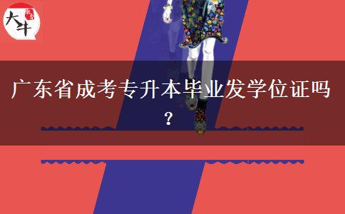 廣東省成考專升本畢業(yè)發(fā)學(xué)位證嗎？