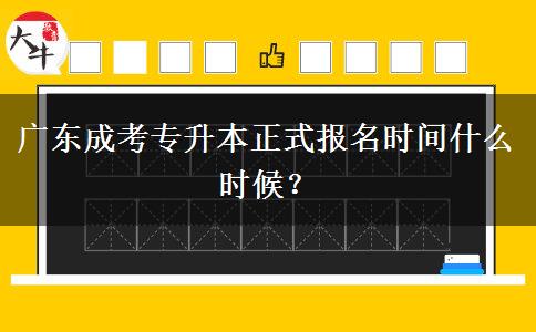 廣東成考專升本正式報(bào)名時(shí)間什么時(shí)候？