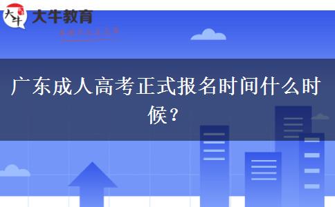 廣東成人高考正式報(bào)名時(shí)間什么時(shí)候？