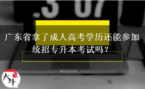 廣東省拿了成人高考學(xué)歷還能參加統(tǒng)招專升本考試嗎？