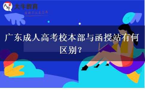 廣東成人高考校本部與函授站有何區(qū)別？