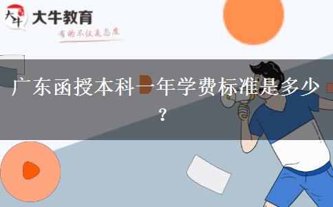 廣東函授本科一年學(xué)費標準是多少？