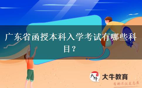 廣東省函授本科入學(xué)考試有哪些科目？