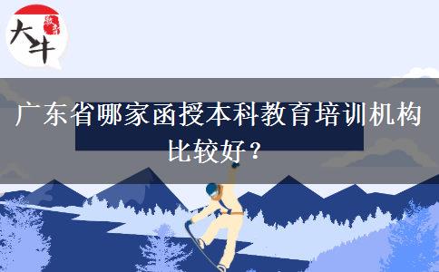 廣東省哪家函授本科教育培訓機構比較好？