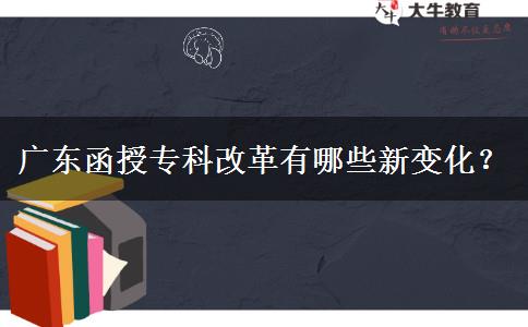 廣東函授專科改革有哪些新變化？