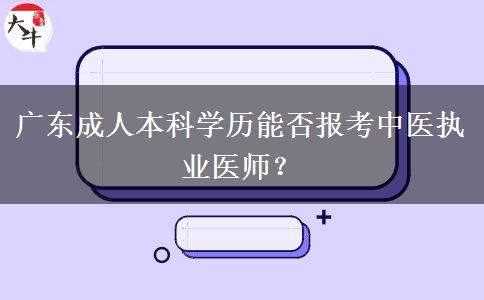 廣東成人本科學(xué)歷能否報(bào)考中醫(yī)執(zhí)業(yè)醫(yī)師？